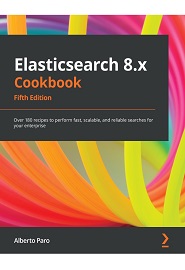 Elasticsearch 8.x Cookbook: Over 180 recipes to perform fast, scalable, and reliable searches for your enterprise, 5th Edition