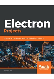 Electron Projects: Build over 9 cross-platform desktop applications from scratch