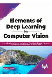 Elements of Deep Learning for Computer Vision: Explore Deep Neural Network Architectures, PyTorch, Object Detection Algorithms, and Computer Vision Applications for Python Coders