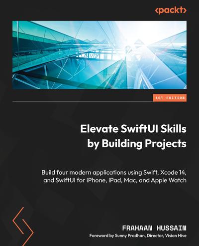 Elevate SwiftUI Skills by Building Projects: Build four modern applications using Swift, Xcode 14, and SwiftUI for iPhone, iPad, Mac, and Apple Watch