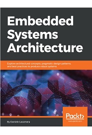 Embedded Systems Architecture: Explore architectural concepts, pragmatic design patterns, and best practices to produce robust systems