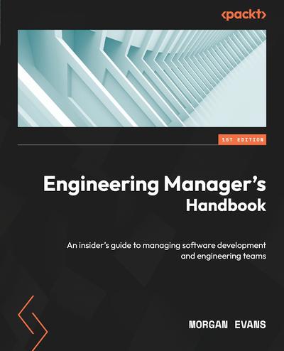 Engineering Manager’s Handbook: An insider’s guide to managing software development and engineering teams