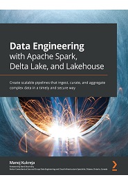 Data Engineering with Apache Spark, Delta Lake, and Lakehouse: Create scalable pipelines that ingest, curate, and aggregate complex data in a timely and secure way