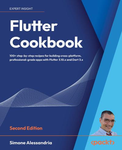 Flutter Cookbook: 100+ step-by-step recipes for building cross-platform, professional-grade apps with Flutter 3.10.x and Dart 3.x, 2nd Edition