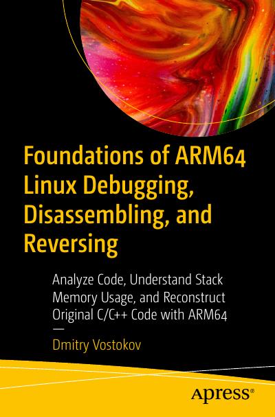 Foundations of ARM64 Linux Debugging, Disassembling, and Reversing: Analyze Code, Understand Stack Memory Usage, and Reconstruct Original C/C++ Code with ARM64