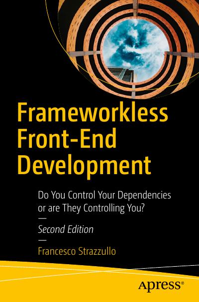 Frameworkless Front-End Development: Do You Control Your Dependencies or are They Controlling You?, 2nd Edition