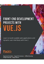 Front-End Development Projects with Vue.js: Learn to build scalable web applications and dynamic user interfaces with Vue 2