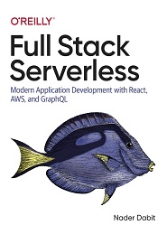 Full Stack Serverless: Modern Application Development with React, AWS, and GraphQL