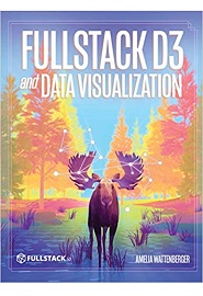 Fullstack D3 and Data Visualization: Build beautiful data visualizations with D3
