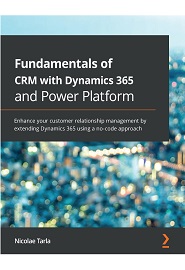 Fundamentals of CRM with Dynamics 365 and Power Platform: Enhance your customer relationship management by extending Dynamics 365 using a no-code approach