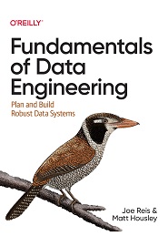 Fundamentals of Data Engineering: Plan and Build Robust Data Systems