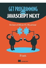 Get Programming with JavaScript Next: New features of ECMAScript 2015, 2016, and beyond