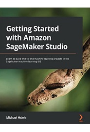 Getting Started with Amazon SageMaker Studio: Learn to build end-to-end machine learning projects in the SageMaker machine learning IDE