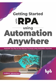 Getting started with RPA using Automation Anywhere: Automate your day-to-day Business Processes using Automation Anywhere