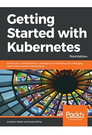 Getting Started with Kubernetes: Extend your containerization strategy by orchestrating and managing large-scale container deployments, 3rd Edition