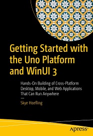 Getting Started with the Uno Platform and WinUI 3: Hands-On Building of Cross-Platform Desktop, Mobile, and Web Applications That Can Run Anywhere