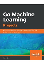 Go Machine Learning Projects: Eight projects demonstrating end-to-end machine learning and predictive analytics applications in Go