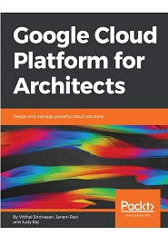 Google Cloud Platform for Architects: Design and manage powerful cloud solutions