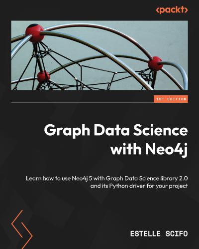 Graph Data Science with Neo4J: Learn how to use the Neo4j Graph Data Science Library 2.0 and its Python driver for your project
