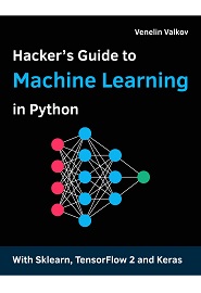 Hacker’s Guide to Machine Learning with Python: Hands-on guide to solving real-world Machine Learning problems with Deep Neural Networks using Scikit-Learn, TensorFlow 2, and Keras