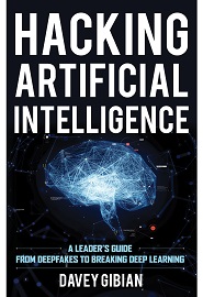 Hacking Artificial Intelligence: A Leader’s Guide from Deepfakes to Breaking Deep Learning