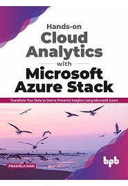 Hands-on Cloud Analytics with Microsoft Azure Stack: Transform Your Data to Derive Powerful Insights Using Microsoft Azure