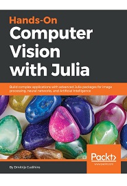 Hands-On Computer Vision with Julia: Build complex applications with advanced Julia packages for image processing, neural networks, and Artificial Intelligence