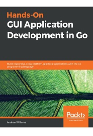 Hands-On GUI Application Development in Go: Build responsive, cross-platform, graphical applications with the Go programming language