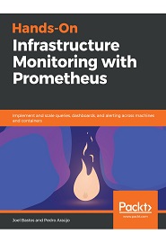Hands-On Infrastructure Monitoring with Prometheus: Implement and scale queries, dashboards, and alerting across machines and containers