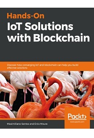 Hands-On IoT Solutions with Blockchain: Discover how converging IoT and blockchain can help you build effective solutions