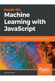 Hands-on Machine Learning with JavaScript: Solve complex computational web problems using machine learning