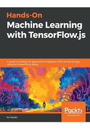 Hands-On Machine Learning with TensorFlow.js: A guide to building ML applications integrated with web technology using the TensorFlow.js library