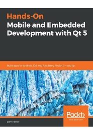 Hands-On Mobile and Embedded Development with Qt 5: Build apps for Android, iOS, and Raspberry Pi with C++ and Qt