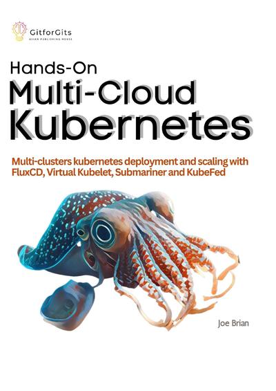 Hands-On Multi-Cloud Kubernetes: Multi-cluster kubernetes deployment and scaling with FluxCD, Virtual Kubelet, Submariner and KubeFed
