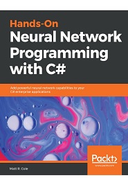 Hands-On Neural Network Programming with C#: Add powerful neural network capabilities to your C# enterprise applications