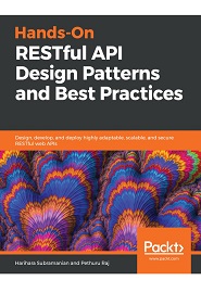 Hands-On RESTful API Design Patterns and Best Practices: Design, develop, and deploy highly adaptable, scalable, and secure RESTful web APIs