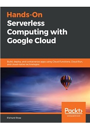 Hands-on Serverless Computing with Google Cloud Platform: Build, deploy, and containerize applications using Cloud Functions and cloud-native technologies