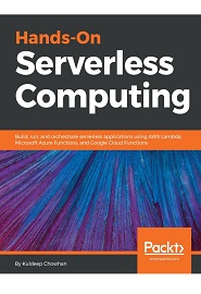 Hands-On Serverless Computing: Build, run and orchestrate serverless applications using AWS Lambda, Microsoft Azure Functions, and Google Cloud Functions