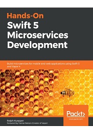 Hands-On Swift 5 Microservices Development: Build microservices for mobile and web applications using Swift 5 and Vapor 4