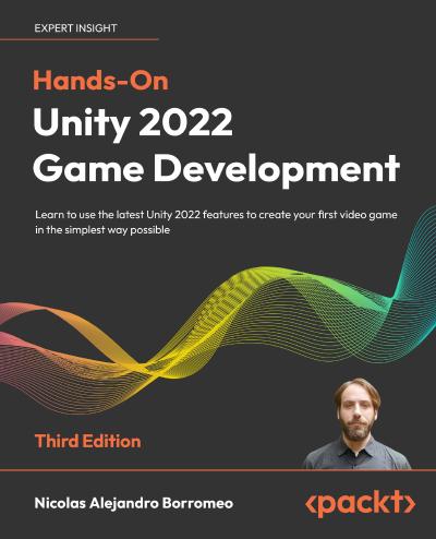 Hands-On Unity 2022 Game Development: Learn to use the latest Unity 2022 features to create your first video game in the simplest way possible, 3rd Edition
