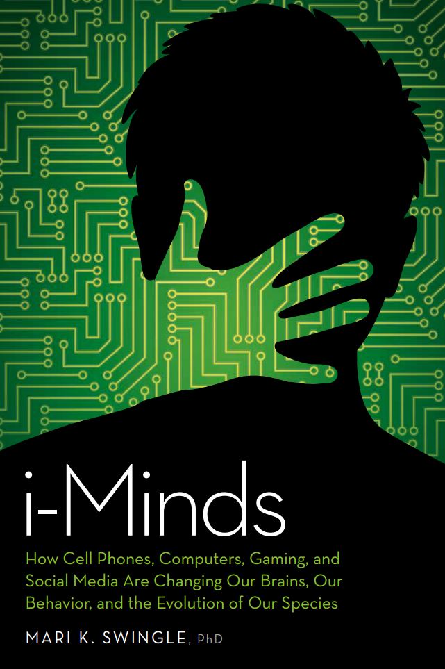 i-Minds: How Cell Phones, Computers, Gaming, and Social Media are Changing our Brains, our Behavior, and the Evolution of our Species