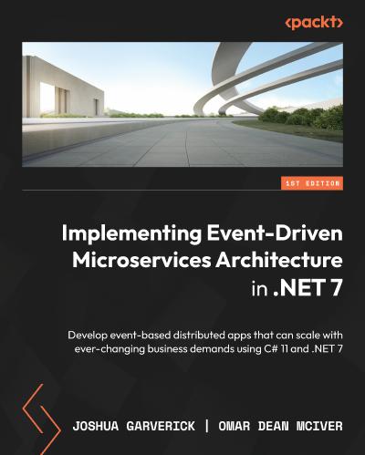 Implementing Event-Driven Microservices Architecture in .NET 7: Develop event-based distributed apps that can scale with ever-changing business demands using C# 11 and .NET 7