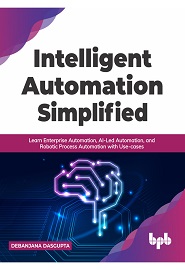 Intelligent Automation Simplified: Learn Enterprise Automation, AI-Led Automation, and Robotic Process Automation with Use-cases