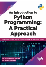 An Introduction to Python Programming: A Practical Approach: Using Python to Solve Complex Problems with a Burst of Machine Learning