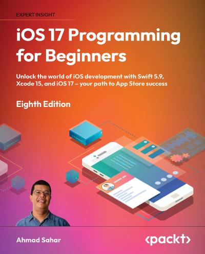 iOS 17 Programming for Beginners: Unlock the world of iOS development with Swift 5.9, Xcode 15, and iOS 17 – your path to App Store success, 8th Edition