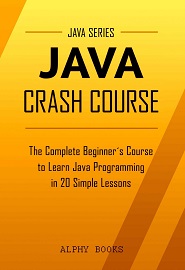 Java Crash Course – The Complete Beginner’s Course to Learn Java Programming in 21 Clear-Cut Lessons