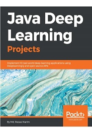 Java Deep Learning Projects: Implement 10 real-world deep learning applications using Deeplearning4j and open source APIs