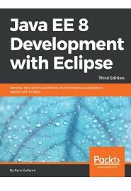 Java EE 8 Development with Eclipse: Develop, test, and troubleshoot Java Enterprise applications rapidly with Eclipse, 3rd Edition