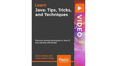 Java: Tips, Tricks, and Techniques: Discover proven techniques in Java 12 and develop efficiently