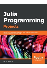 Julia Programming Projects: Learn Julia 1.x by building apps for data analysis, visualization, machine learning, and the web